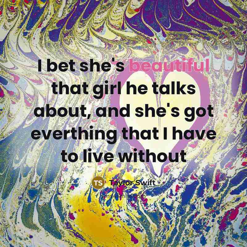 “I bet she's beautiful that girl he talks about, and she's got everthing that I have to live without” quote by Taylor Swift