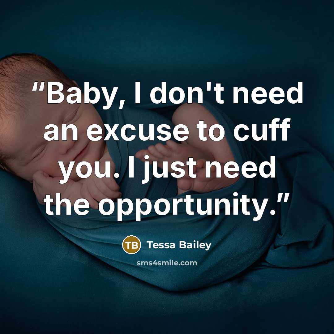 “Baby, I don't need an excuse to cuff you. I just need the opportunity.” quote by Tessa Bailey