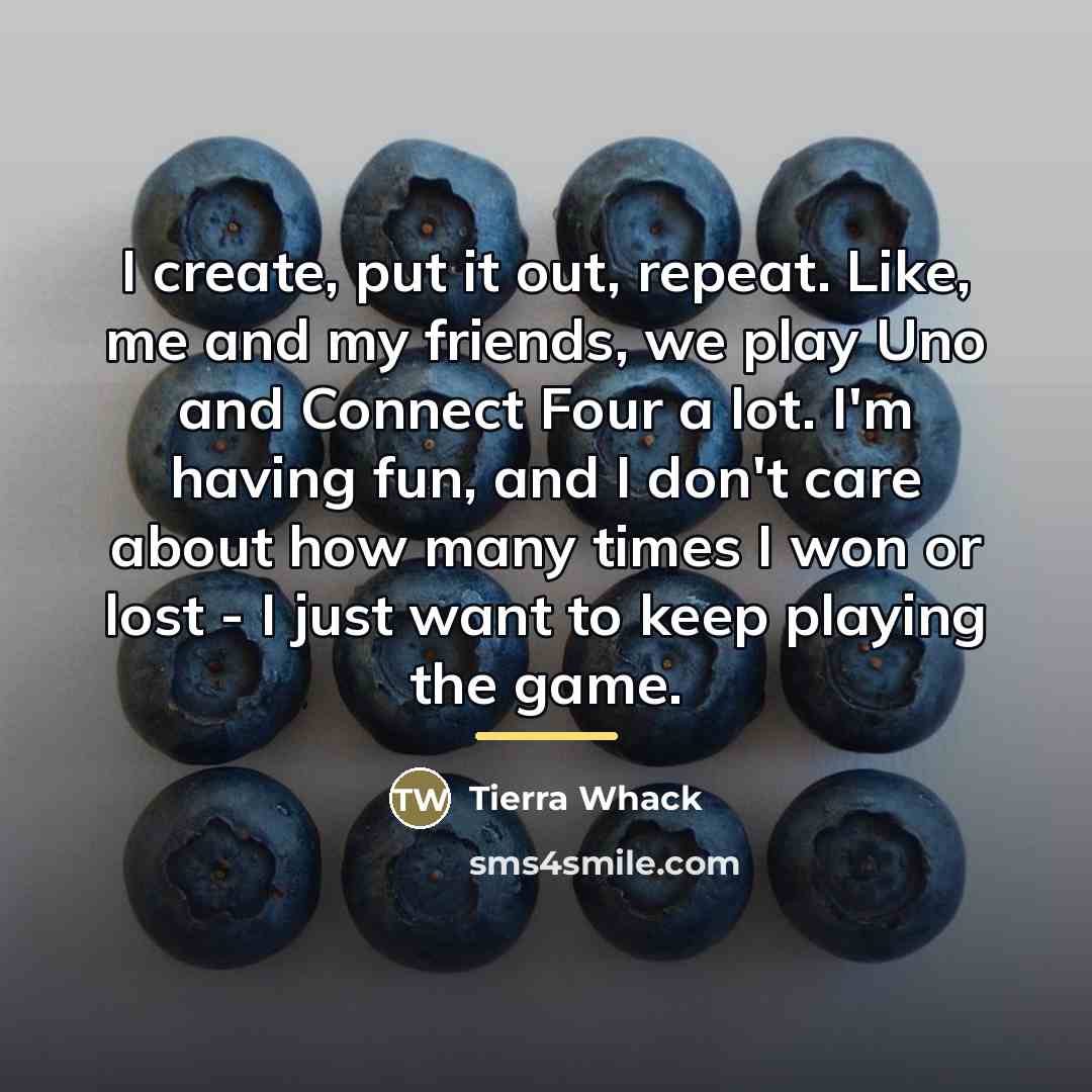 “I create, put it out, repeat. Like, me and my…” quote by Tierra Whack