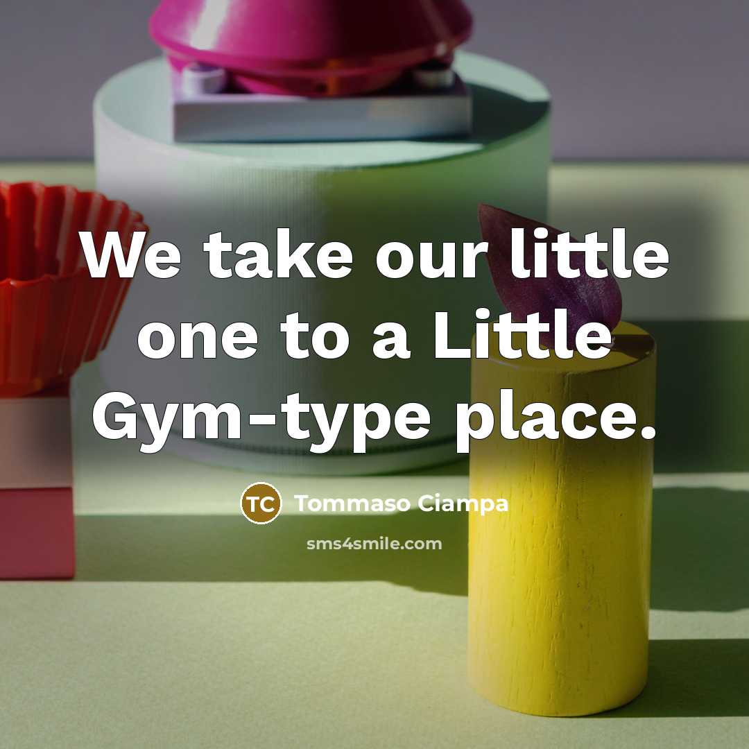 “We take our little one to a Little Gym-type place.…” quote by Tommaso Ciampa