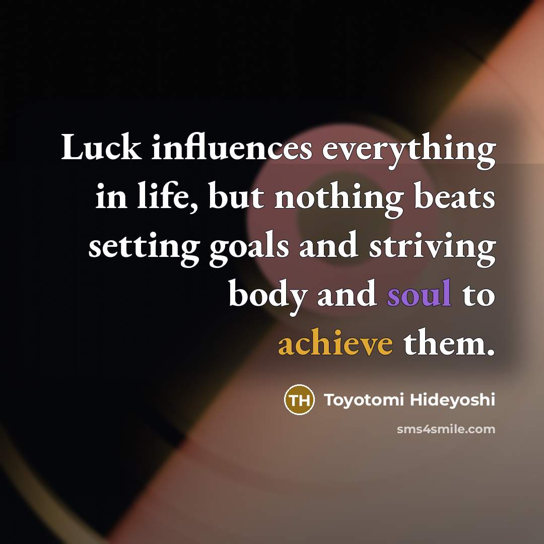“Luck influences everything in life, but nothing beats setting goals…” quote by Toyotomi Hideyoshi