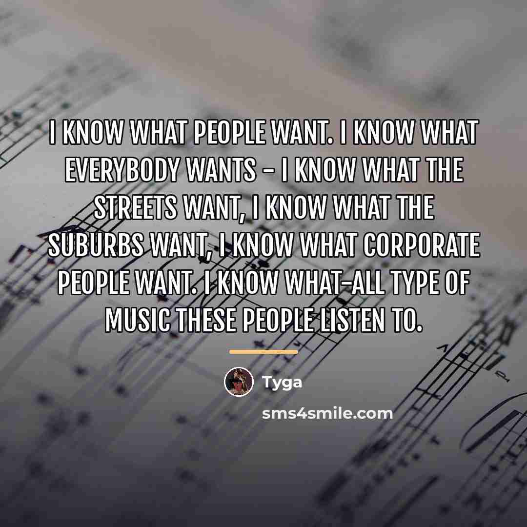“I know what people want. I know what everybody wants…” quote by Tyga