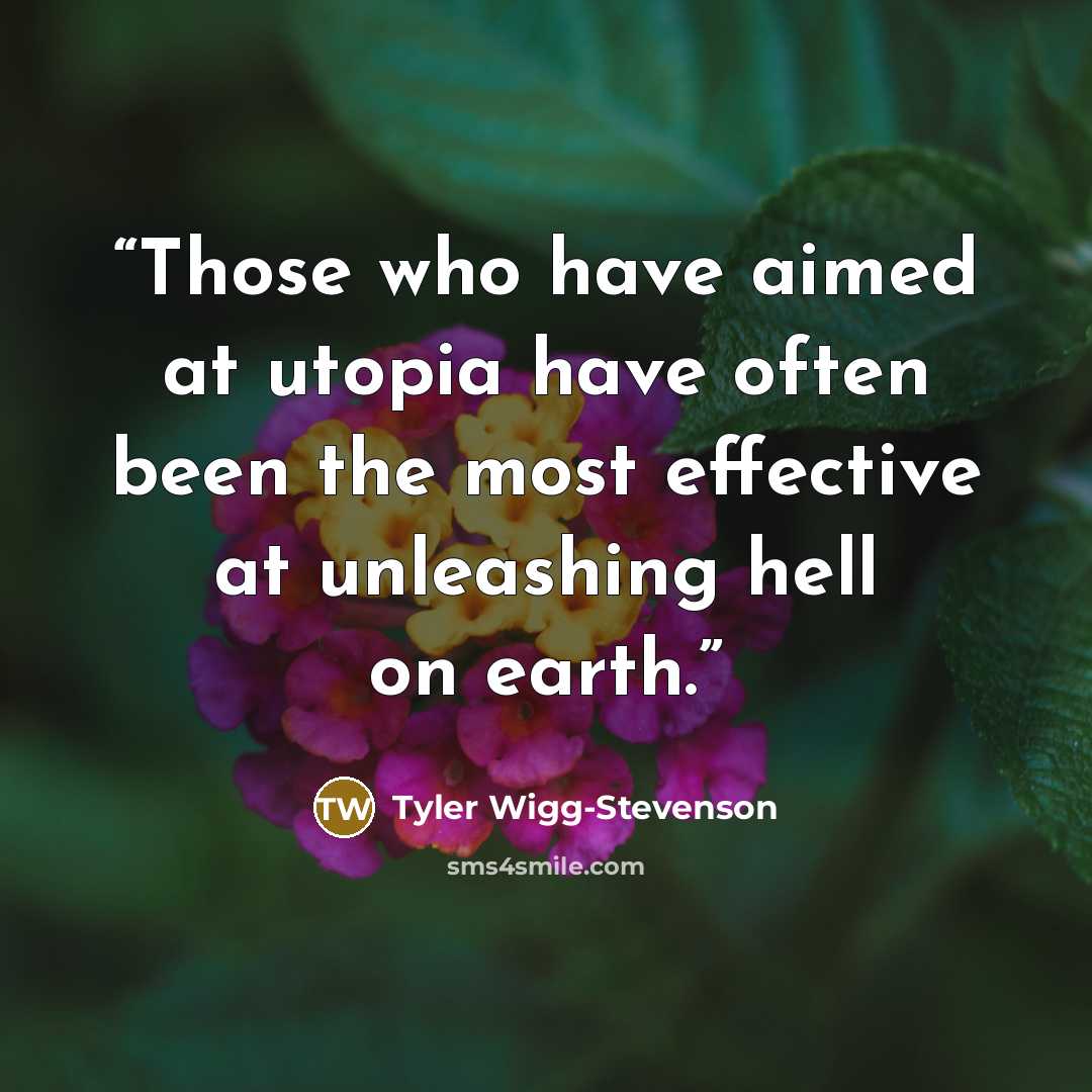 “Those who have aimed at utopia have often been the most effective at unleashing hell on earth.” quote by Tyler Wigg-Stevenson