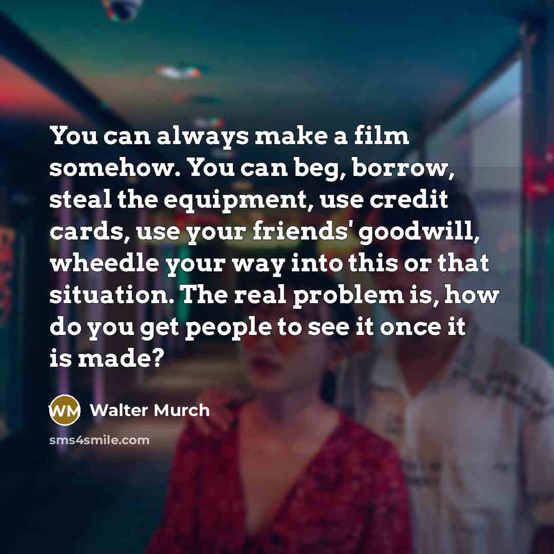 “You can always make a film somehow. You can beg,…” quote by Walter Murch