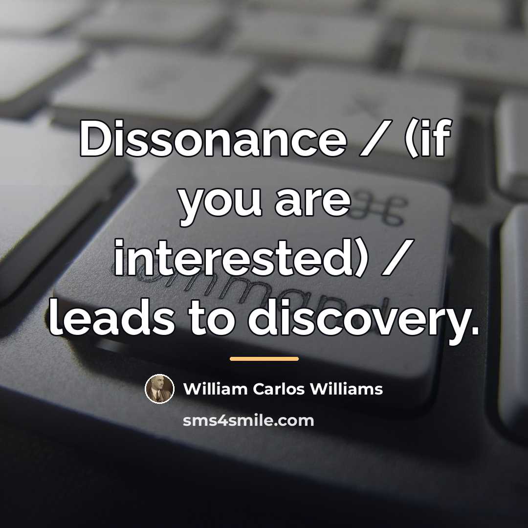 “Dissonance / (if you are interested) / leads to discovery.…” quote by William Carlos Williams