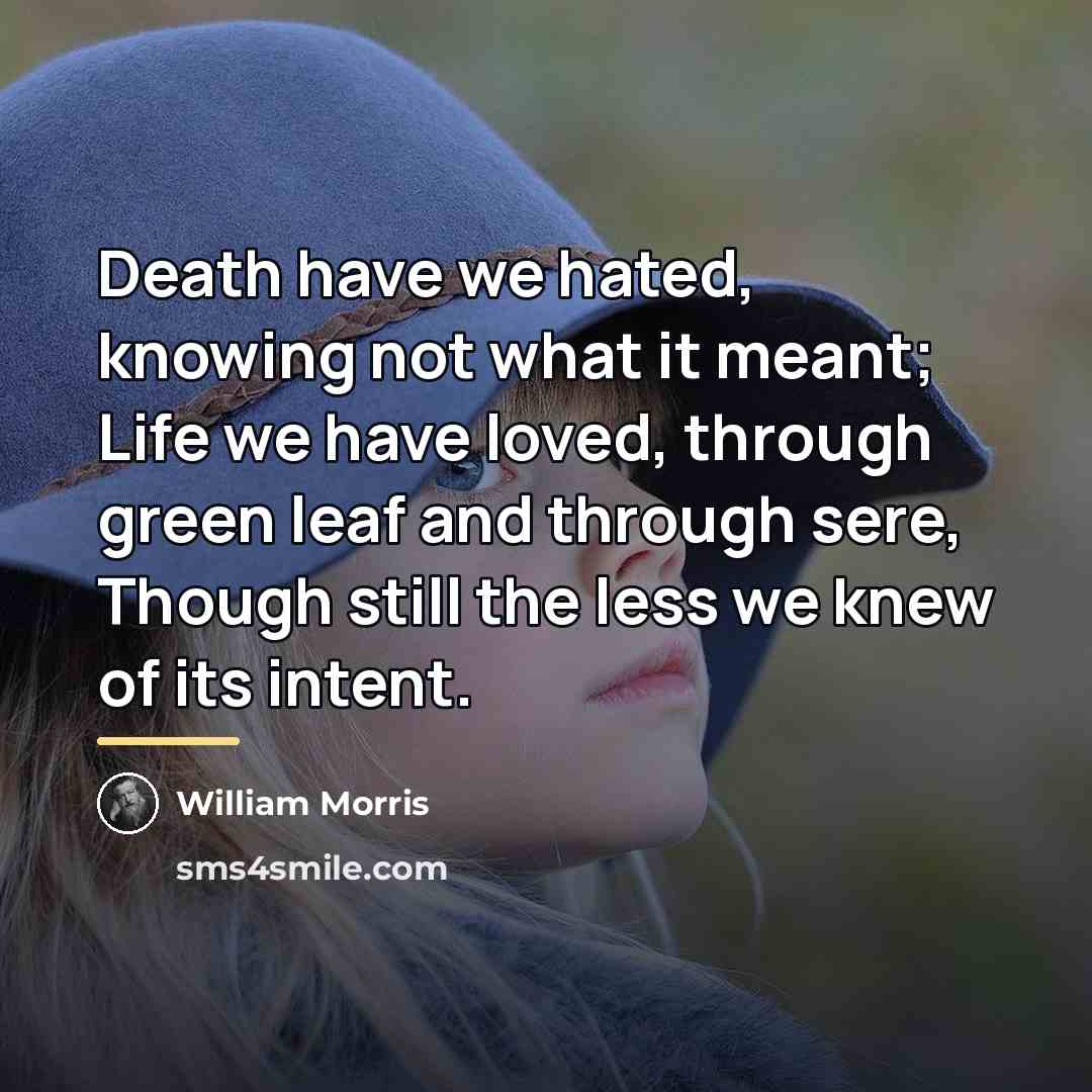 “Death have we hated, knowing not what it meant; Life…” quote by William Morris