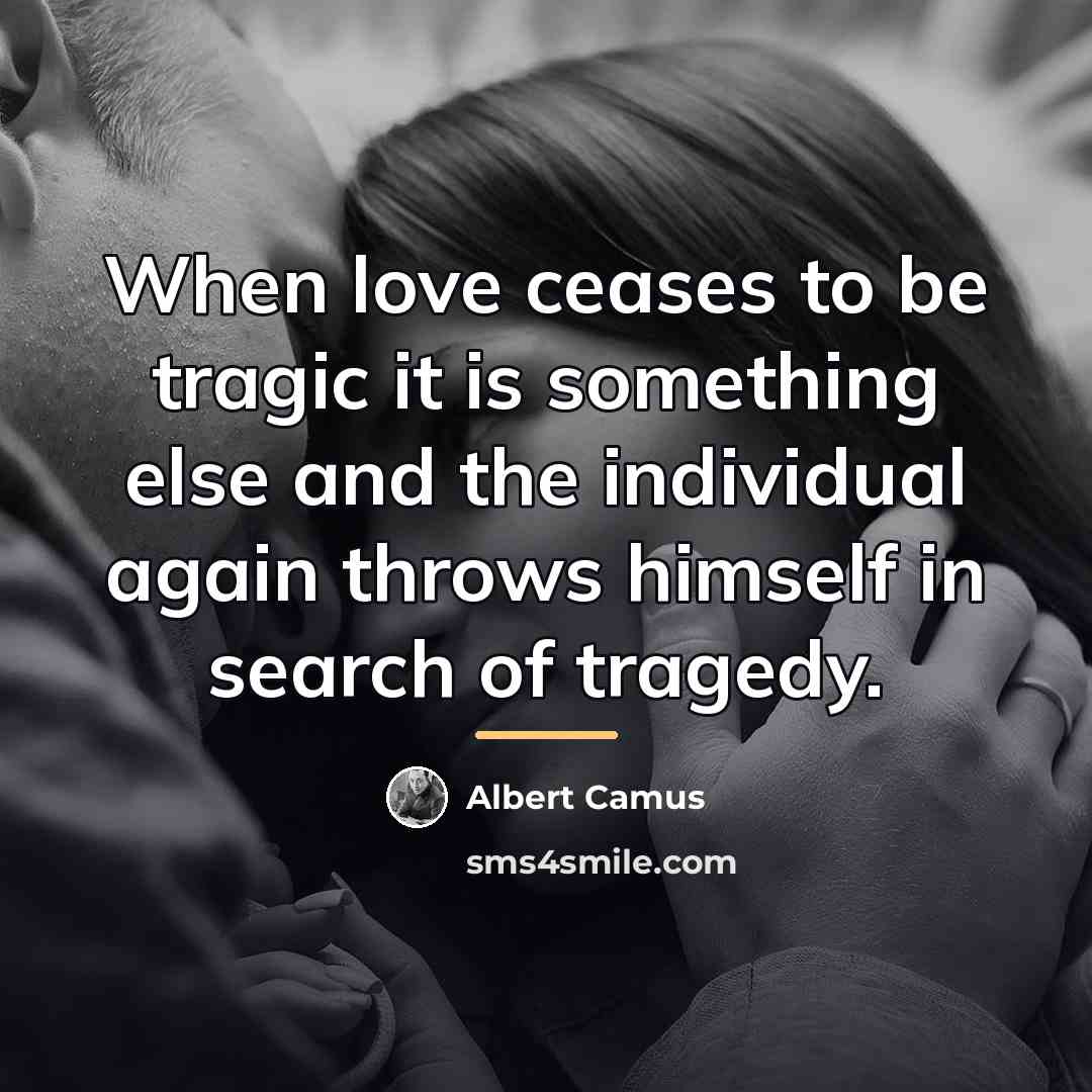 “When love ceases to be tragic it is something else…” quote by Albert Camus