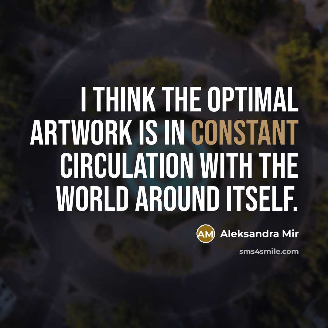 “I think the optimal artwork is in constant circulation with the world around itself.” quote by Aleksandra Mir