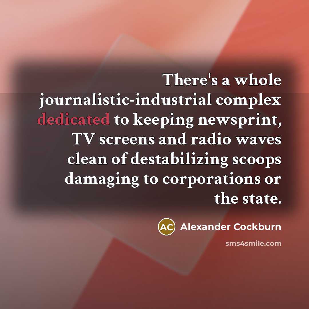 “There's a whole journalistic-industrial complex dedicated to keeping newsprint, TV…” quote by Alexander Cockburn
