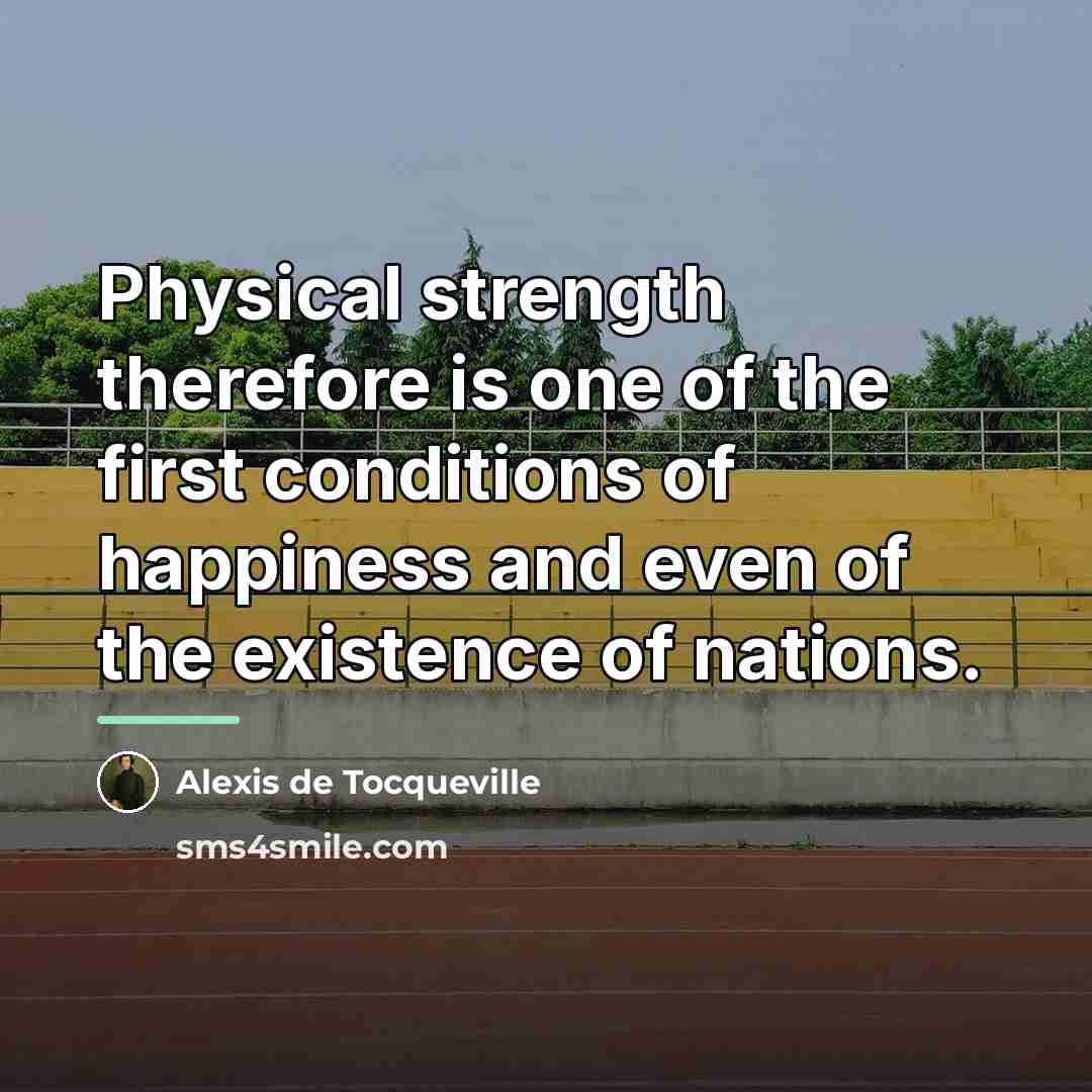 “Physical strength therefore is one of the first conditions of…” quote by Alexis de Tocqueville