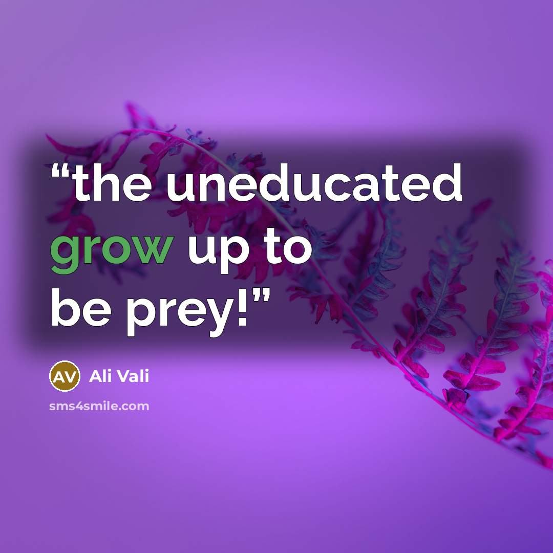 “the uneducated grow up to be prey!” quote by Ali Vali