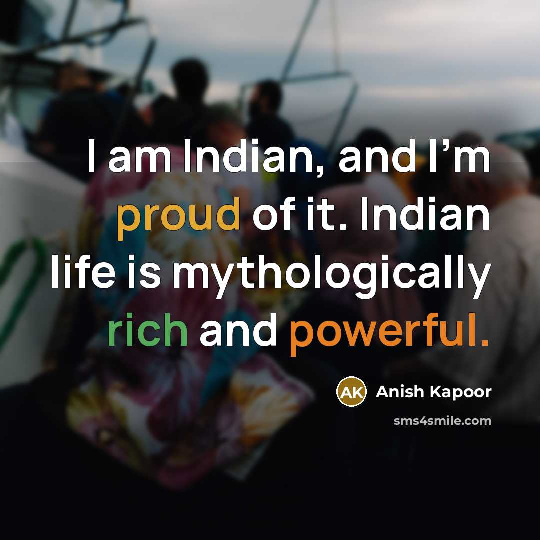 “I am Indian, and I'm proud of it. Indian life…” quote by Anish Kapoor