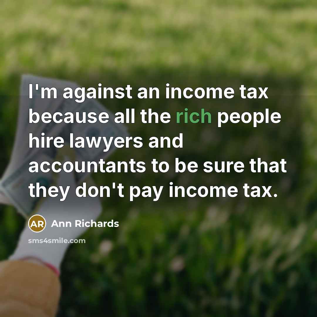 “I'm against an income tax because all the rich people…” quote by Ann Richards