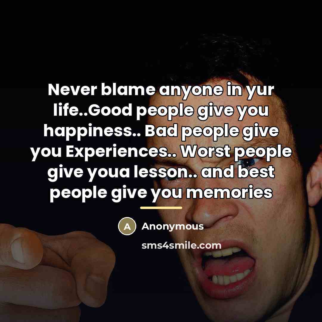 “Never blame anyone in yur life..Good people give you happiness..…” quote by Anonymous