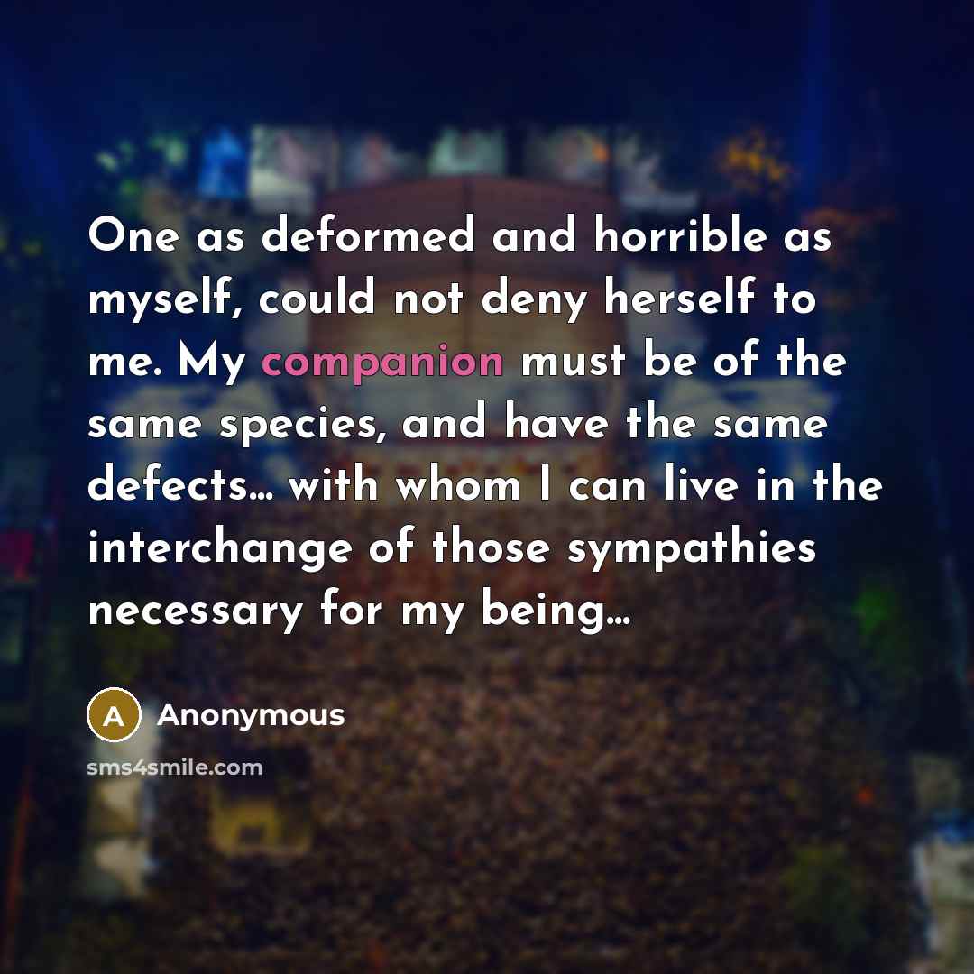 “One as deformed and horrible as myself, could not deny…” quote by Anonymous