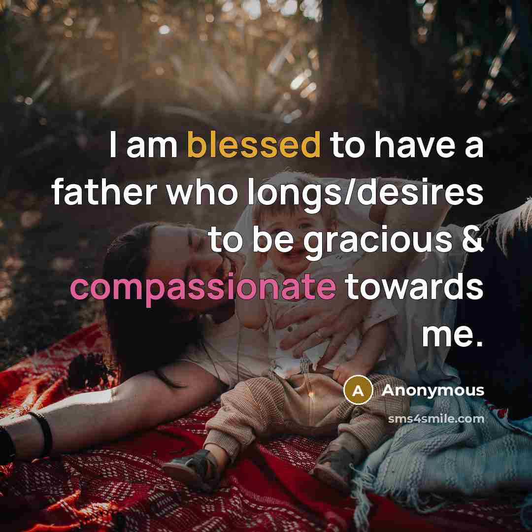 “I am blessed to have a father who longs/desires to be gracious & compassionate towards me.” quote by Anonymous