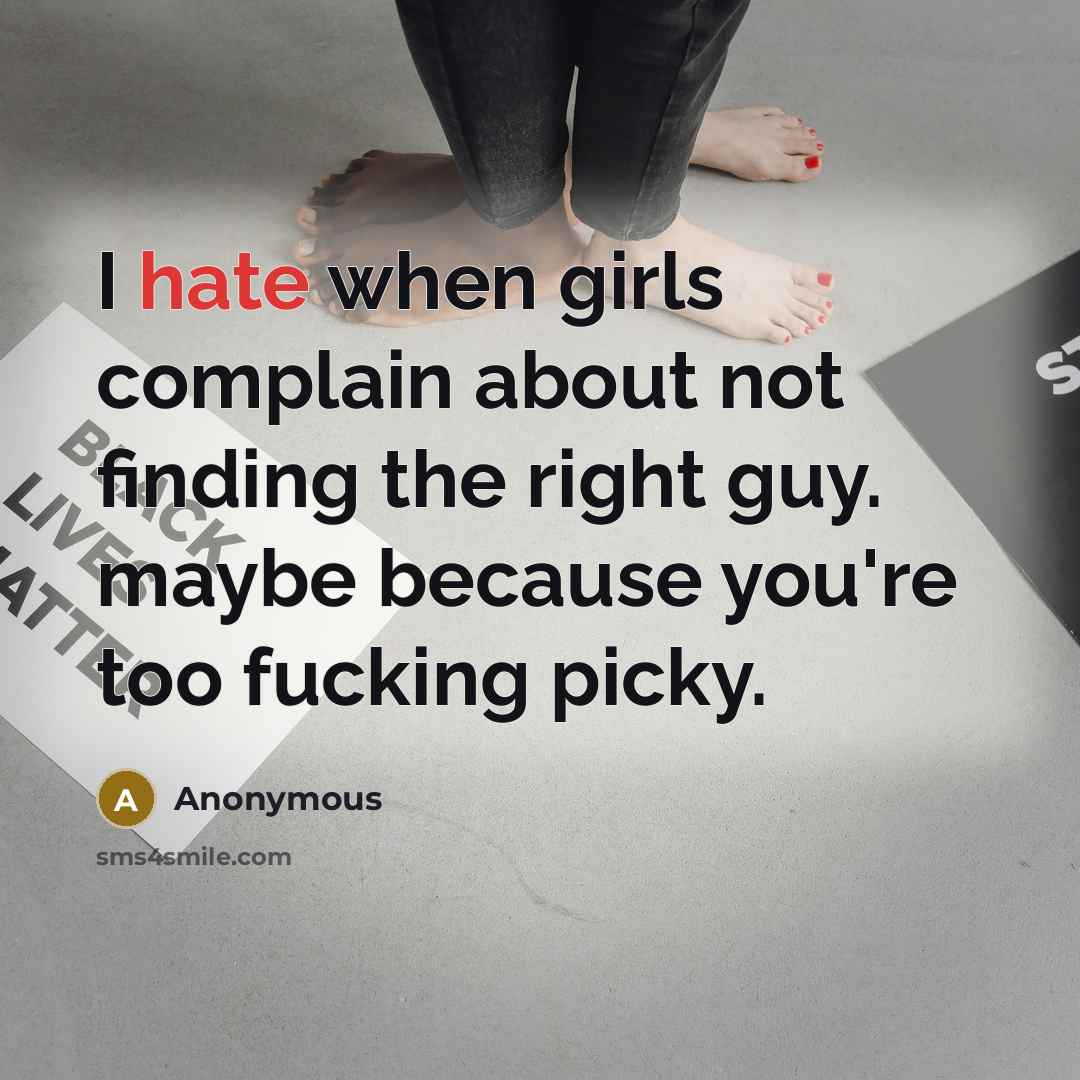 “I hate when girls complain about not finding the right guy. maybe because you're too fucking picky.” quote by Anonymous