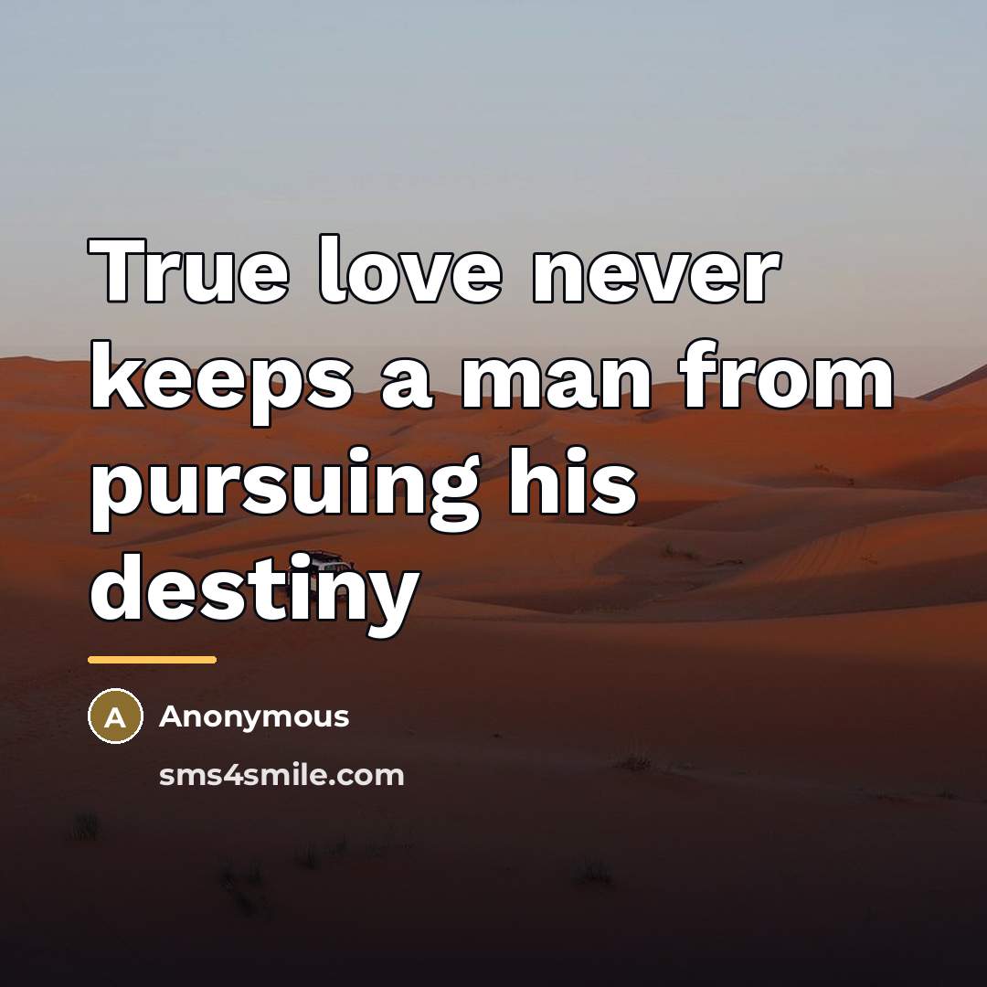 “True love never keeps a man from pursuing his destiny…” quote by Anonymous