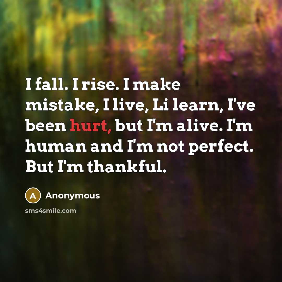 “I fall. I rise. I make mistake, I live, Li learn, I've been hurt, but I'm alive. I'm human and I'm not perfect. But I'm thankful.” quote by Anonymous