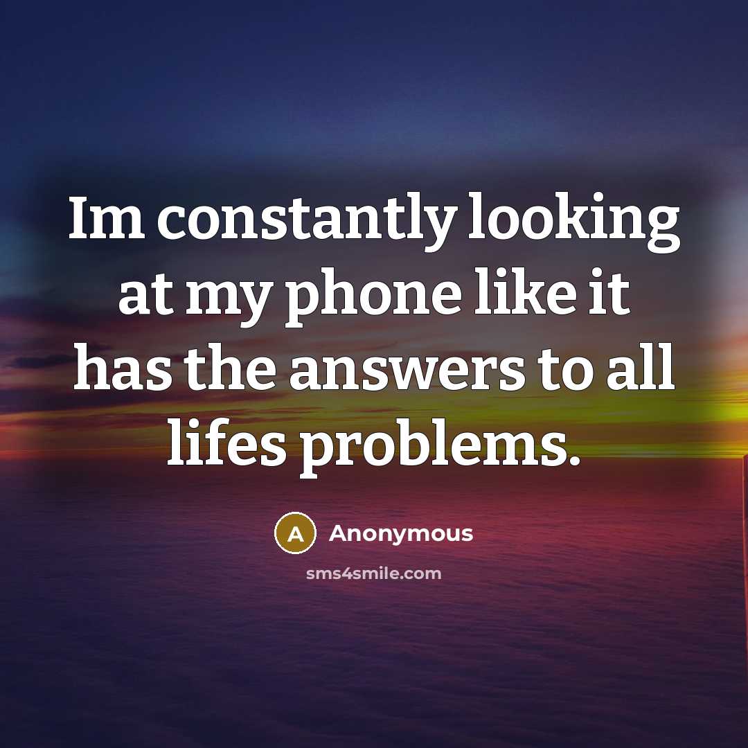 “Im constantly looking at my phone like it has the…” quote by Anonymous