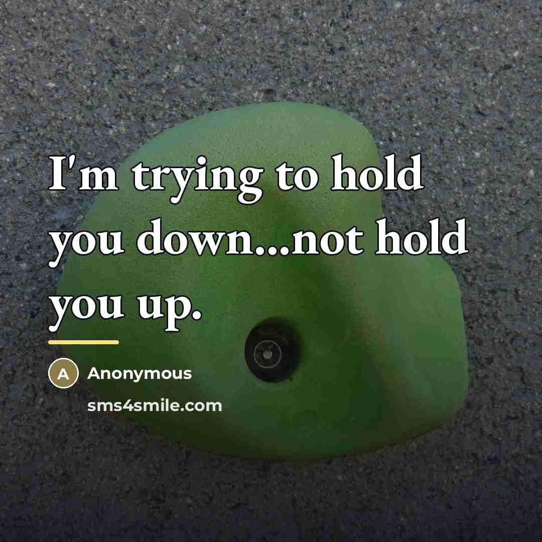 “I'm trying to hold you down...not hold you up.…” quote by Anonymous