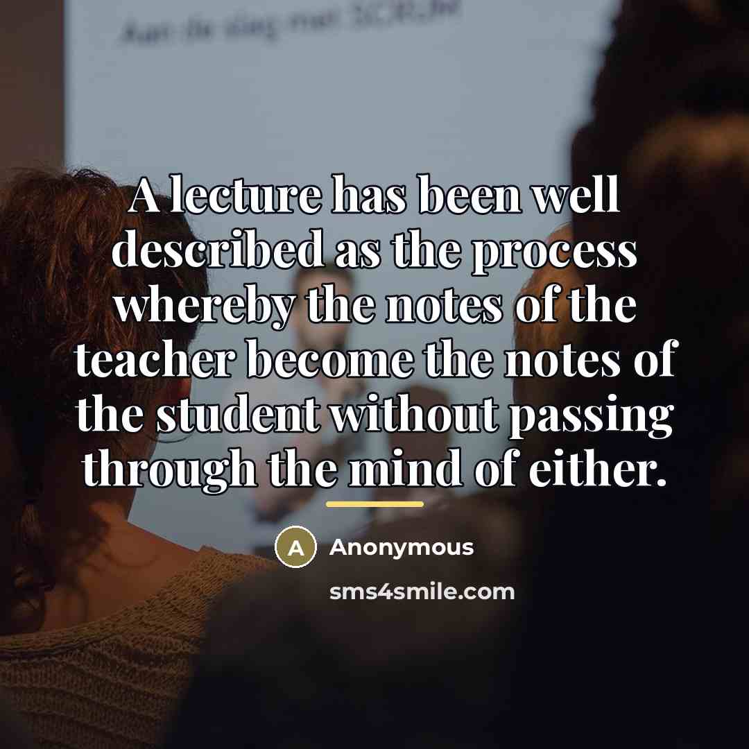 “A lecture has been well described as the process whereby…” quote by Anonymous