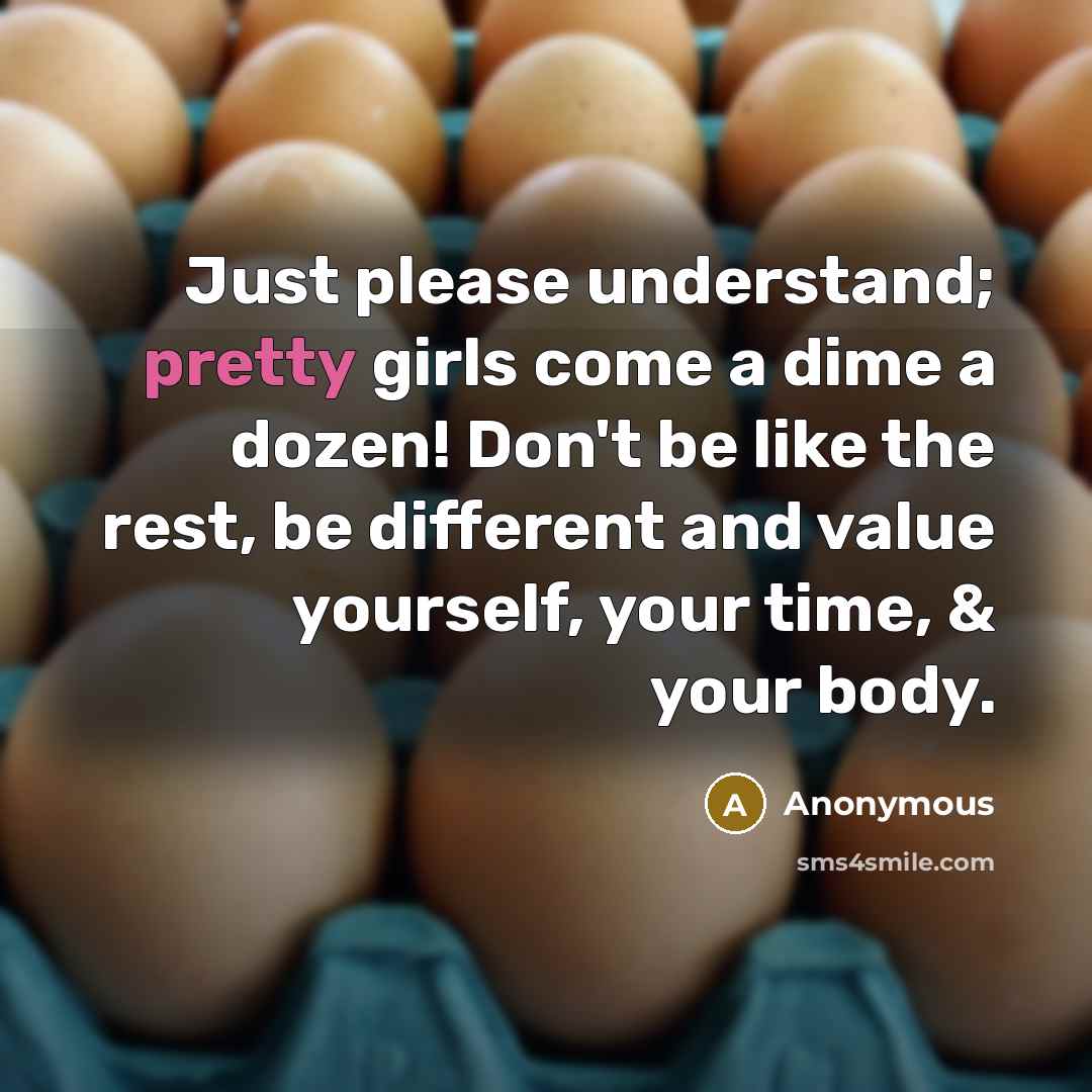 “Just please understand; pretty girls come a dime a dozen!…” quote by Anonymous