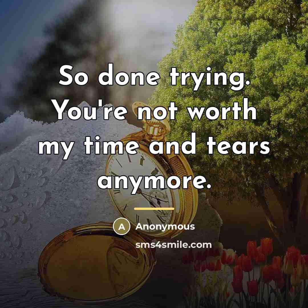 “So done trying. You're not worth my time and tears…” quote by Anonymous