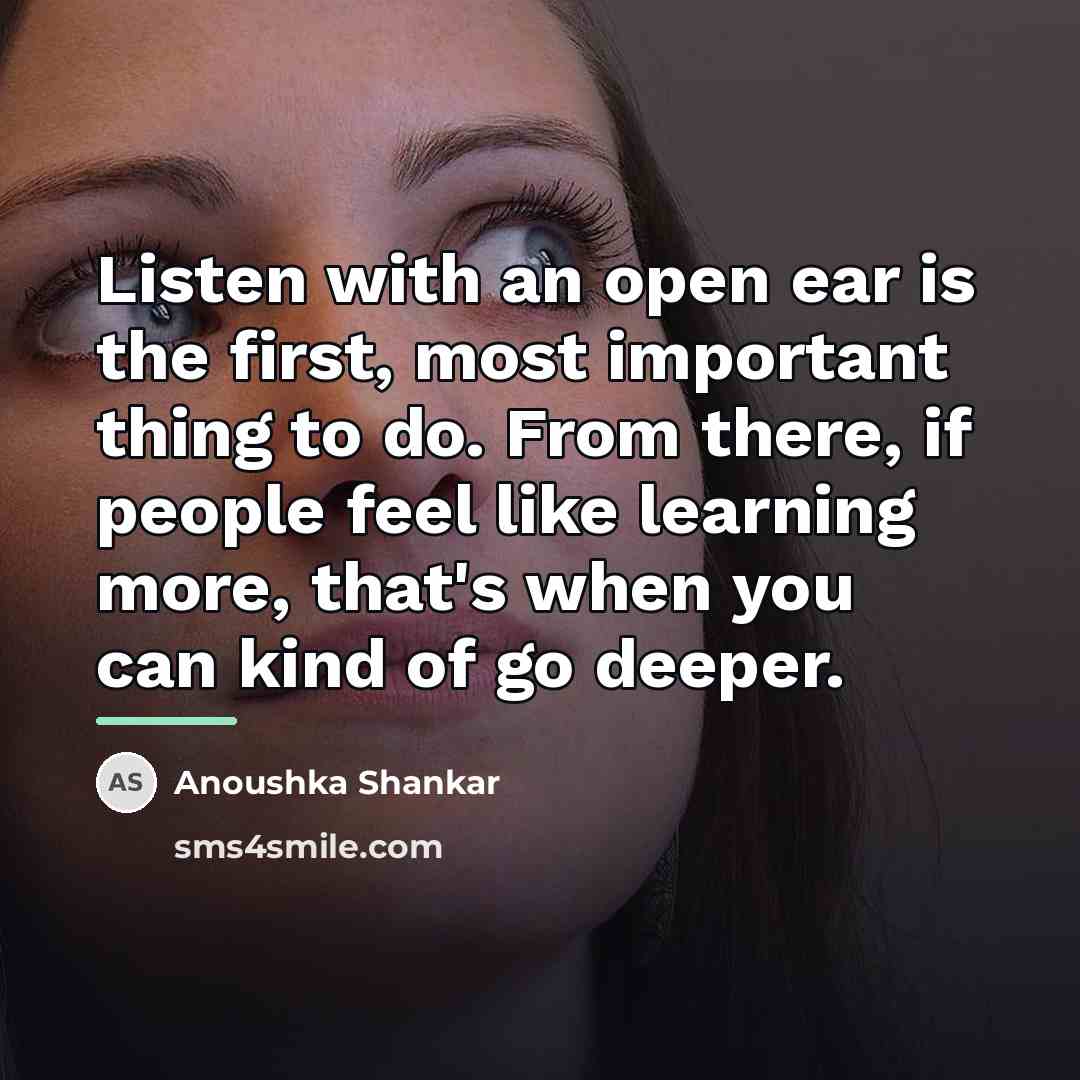 “Listen with an open ear is the first, most important…” quote by Anoushka Shankar