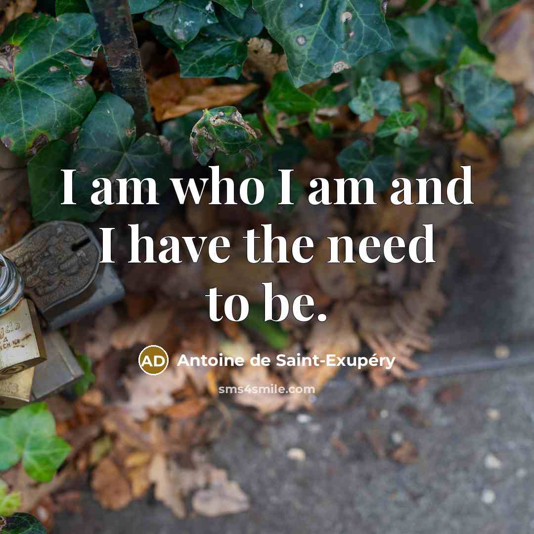 “I am who I am and I have the need to be.” quote by Antoine de Saint-Exupery