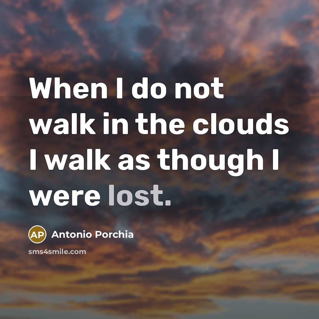 “When I do not walk in the clouds I walk…” quote by Antonio Porchia