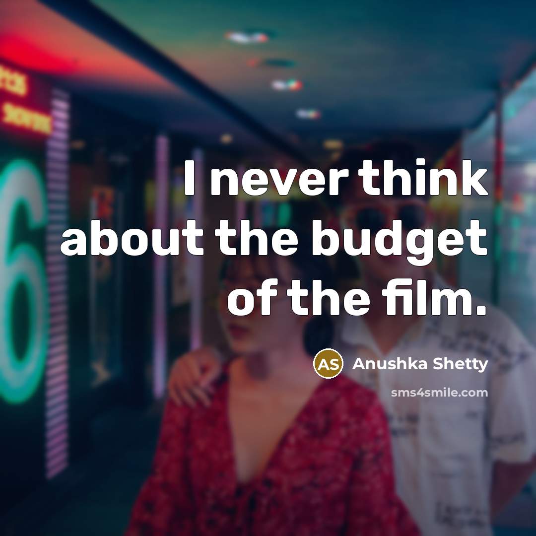 “I never think about the budget of the film.…” quote by Anushka Shetty