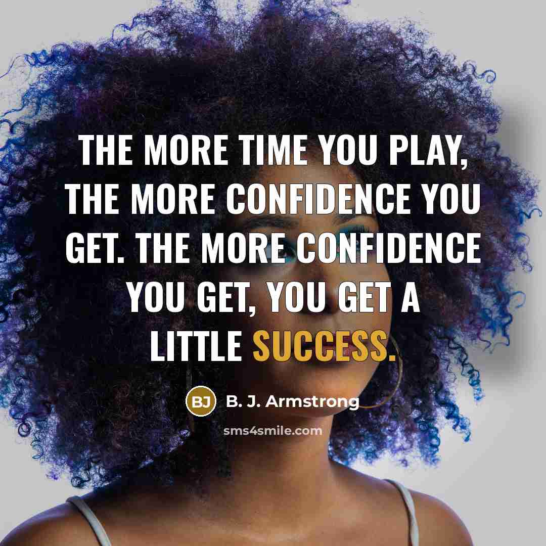 “The more time you play, the more confidence you get.…” quote by B. J. Armstrong
