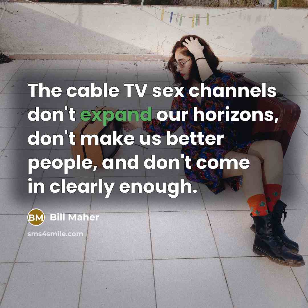 “The cable TV sex channels don't expand our horizons, don't…” quote by Bill Maher