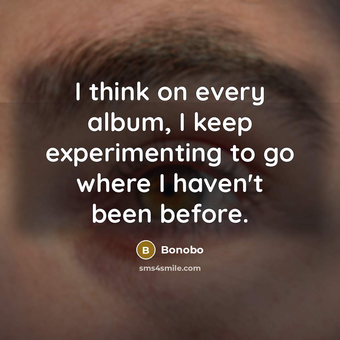 “I think on every album, I keep experimenting to go where I haven't been before.” quote by Bonobo