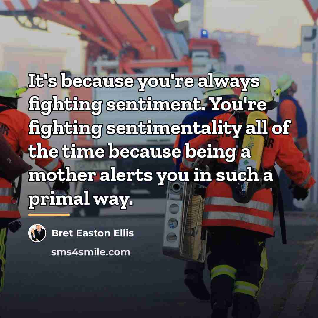 “It's because you're always fighting sentiment. You're fighting sentimentality all…” quote by Bret Easton Ellis