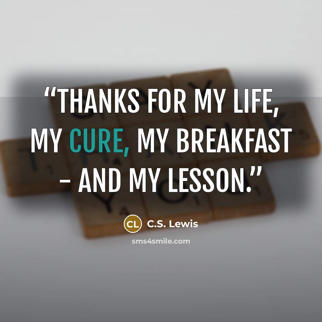 “Thanks for my life, my cure, my breakfast - and my lesson.” quote by C.S. Lewis