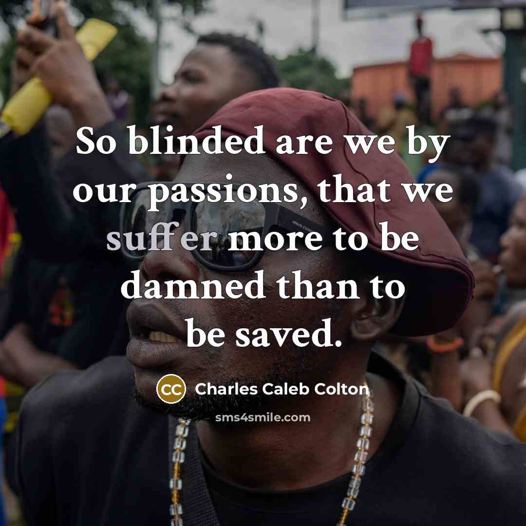 “So blinded are we by our passions, that we suffer…” quote by Charles Caleb Colton