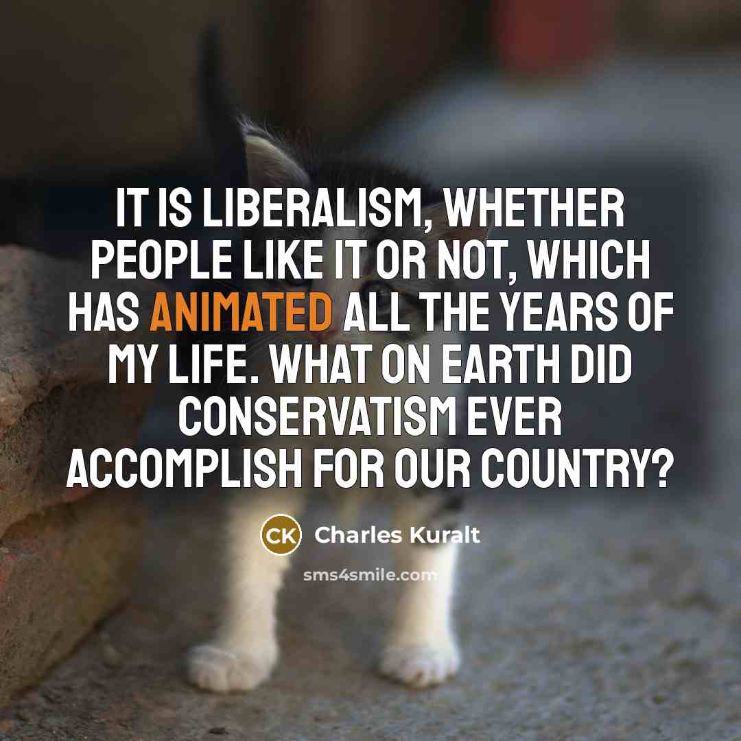 “It is liberalism, whether people like it or not, which…” quote by Charles Kuralt