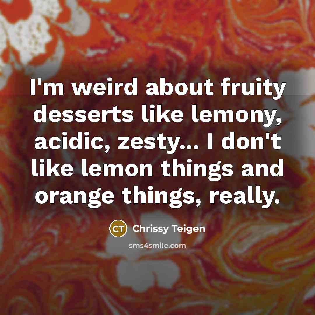 “I'm weird about fruity desserts like lemony, acidic, zesty... I…” quote by Chrissy Teigen