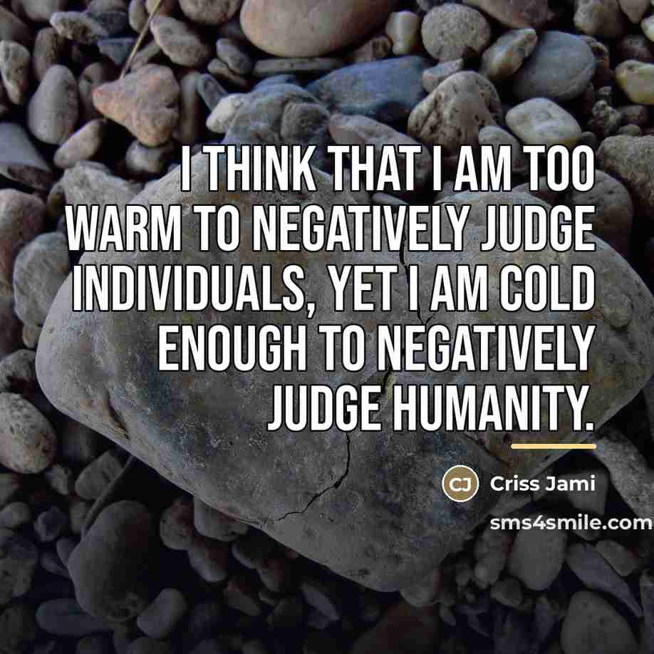 “I think that I am too warm to negatively judge…” quote by Criss Jami
