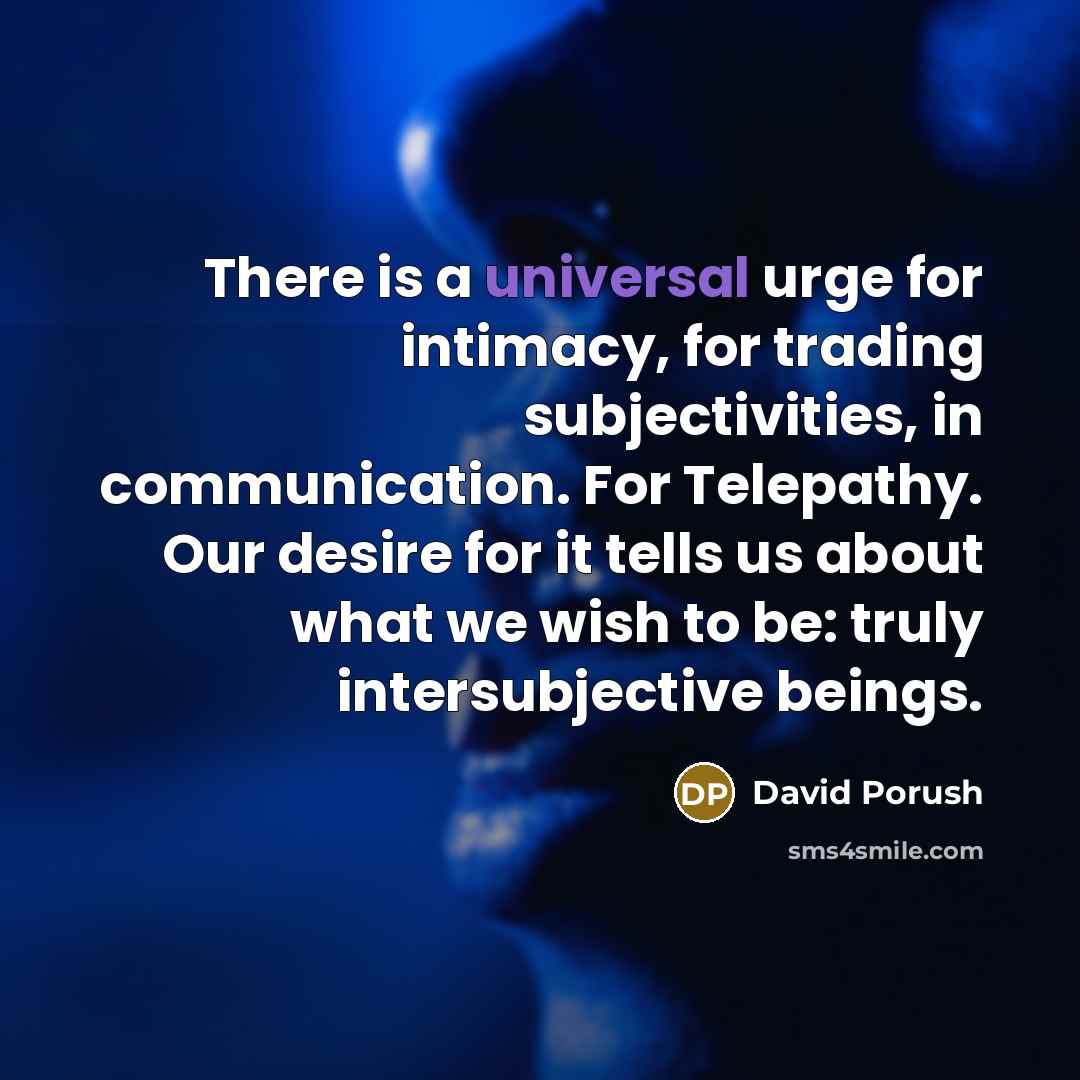 “There is a universal urge for intimacy, for trading subjectivities,…” quote by David Porush