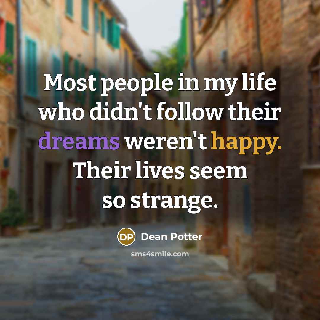 “Most people in my life who didn't follow their dreams weren't happy. Their lives seem so strange.” quote by Dean Potter
