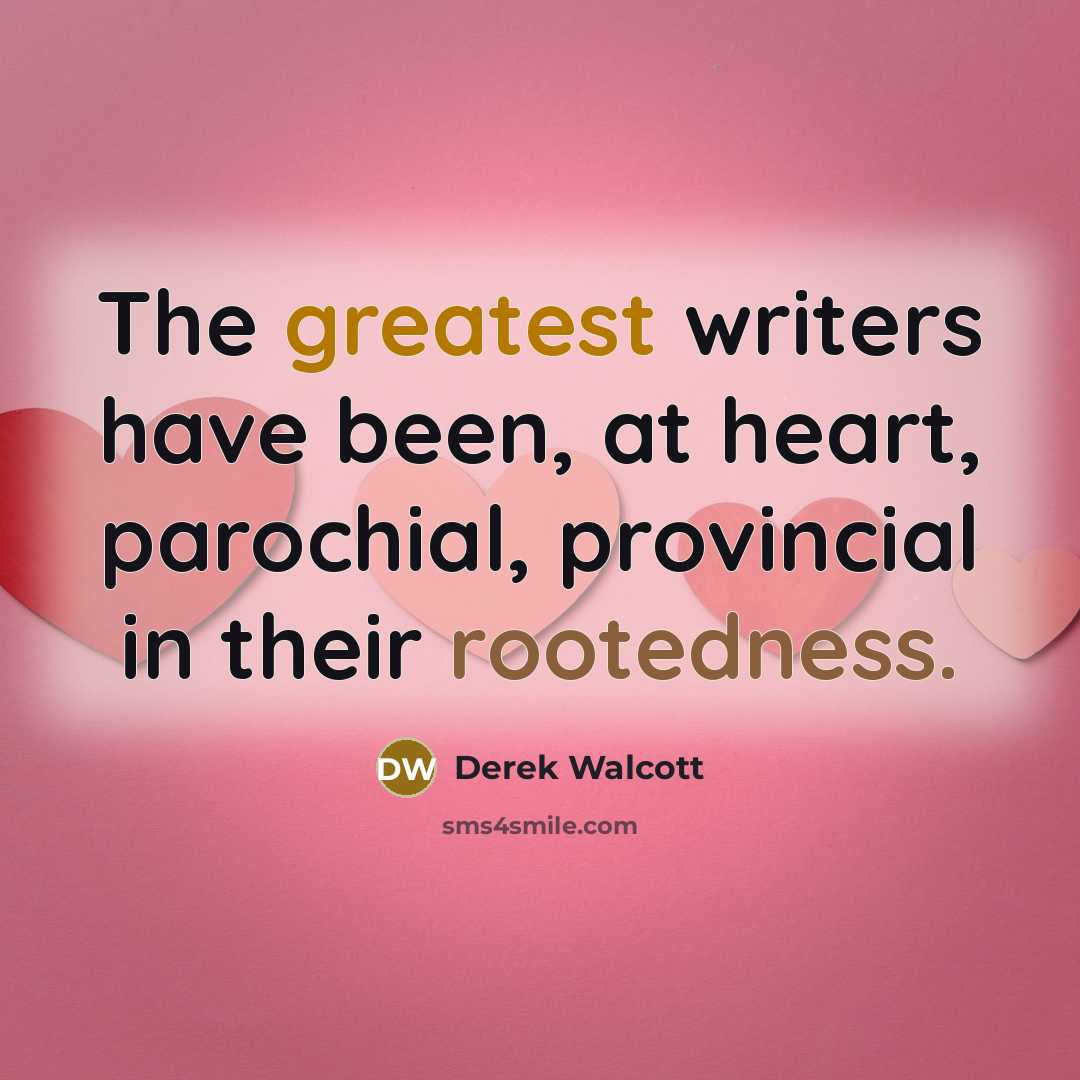 “The greatest writers have been, at heart, parochial, provincial in…” quote by Derek Walcott