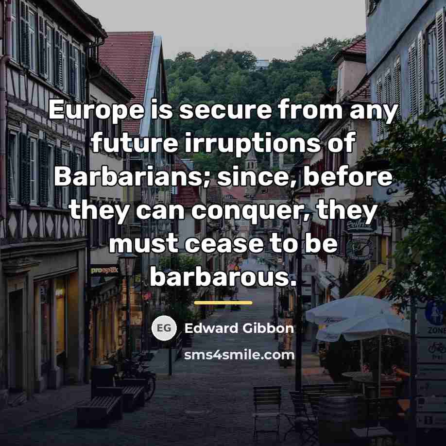 “Europe is secure from any future irruptions of Barbarians; since,…” quote by Edward Gibbon