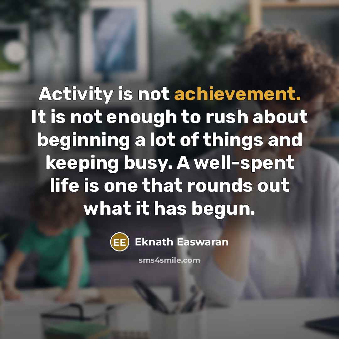 “Activity is not achievement. It is not enough to rush…” quote by Eknath Easwaran