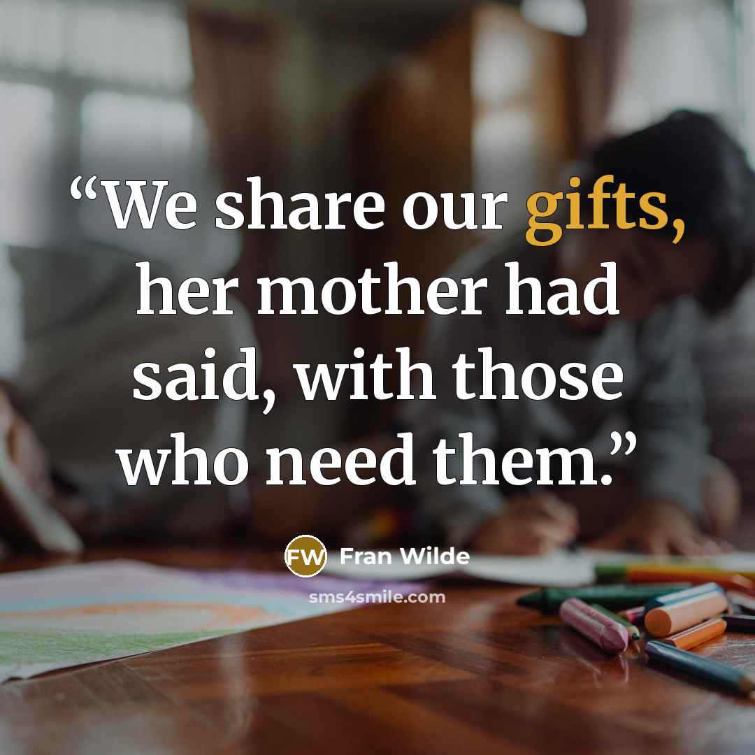 “We share our gifts, her mother had said, with those who need them.” quote by Fran Wilde