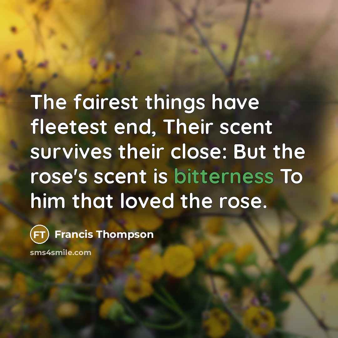 “The fairest things have fleetest end, Their scent survives their…” quote by Francis Thompson