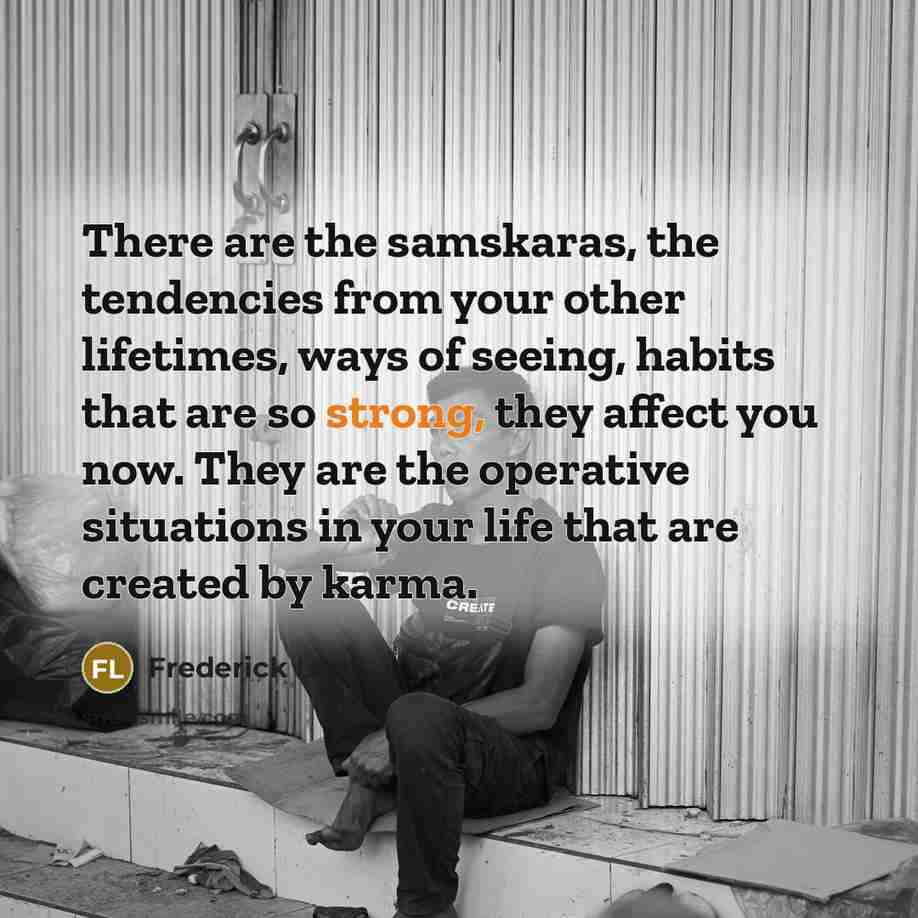 “There are the samskaras, the tendencies from your other lifetimes,…” quote by Frederick Lenz