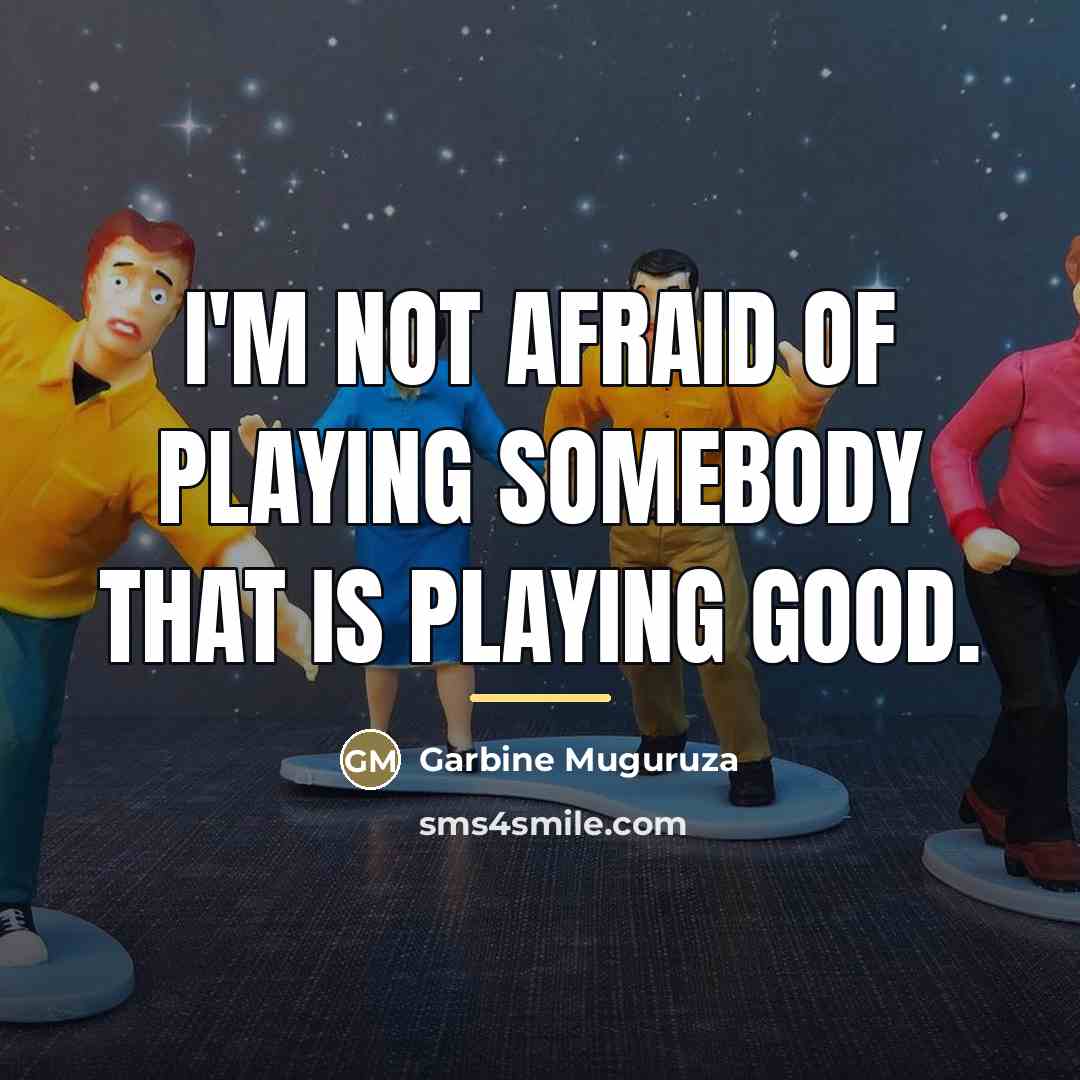 “I'm not afraid of playing somebody that is playing good.…” quote by Garbine Muguruza